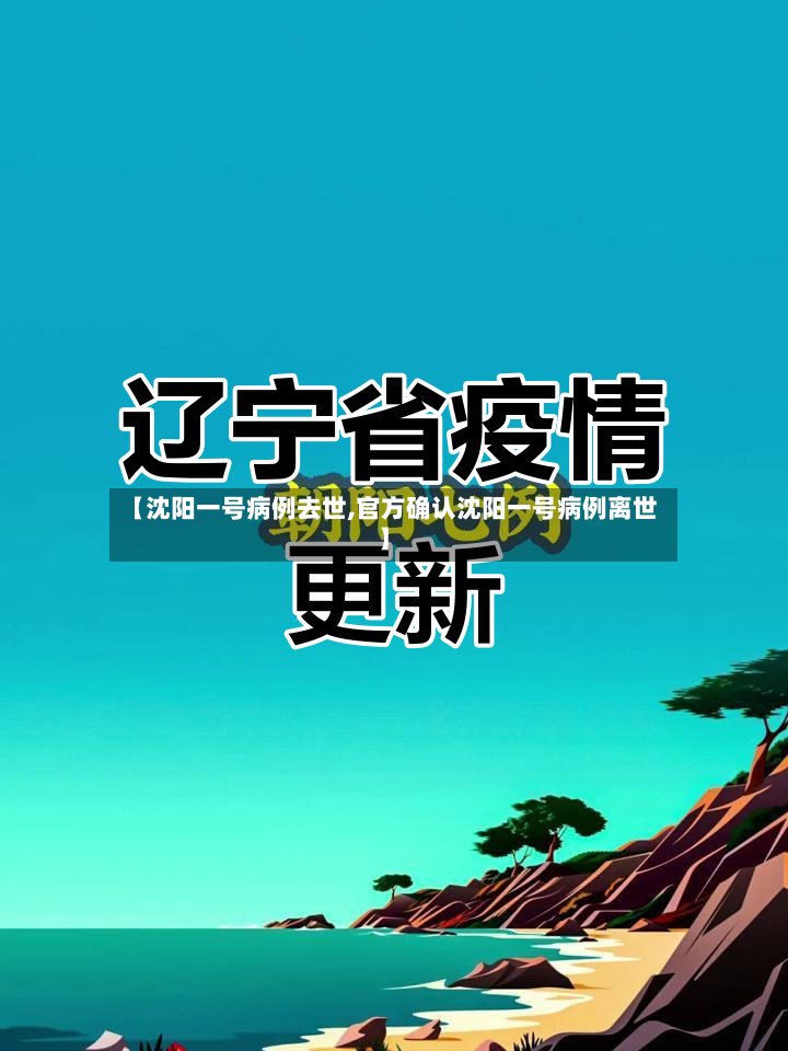 【沈阳一号病例去世,官方确认沈阳一号病例离世】
