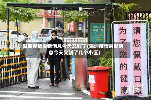 深圳疫情最新消息今天又封了(深圳疫情最新消息今天又封了几个小区)