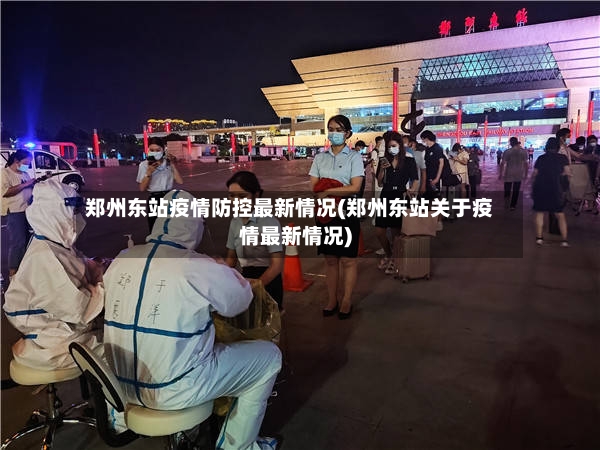 郑州东站疫情防控最新情况(郑州东站关于疫情最新情况)