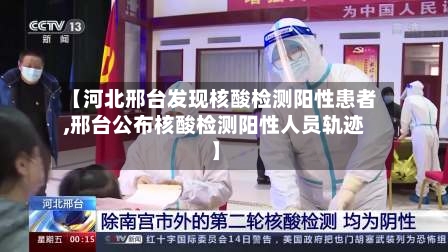 【河北邢台发现核酸检测阳性患者,邢台公布核酸检测阳性人员轨迹】