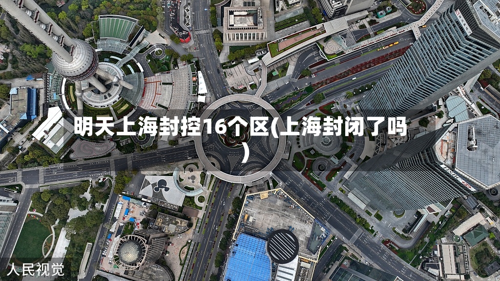 明天上海封控16个区(上海封闭了吗)