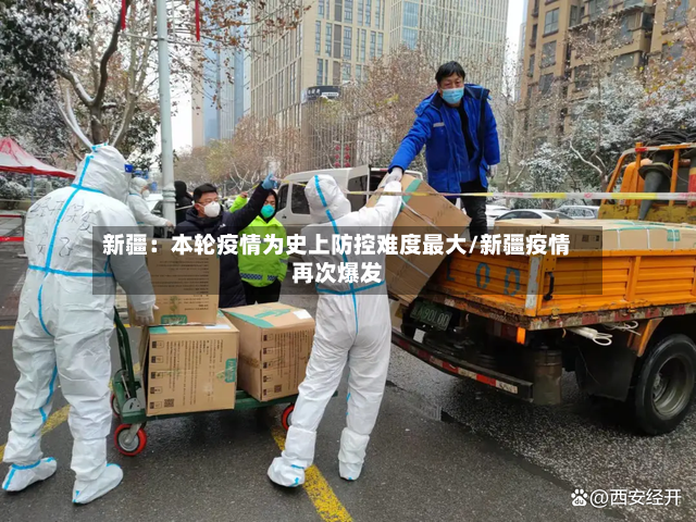新疆：本轮疫情为史上防控难度最大/新疆疫情再次爆发