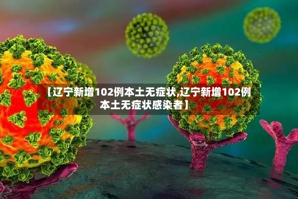 【辽宁新增102例本土无症状,辽宁新增102例本土无症状感染者】