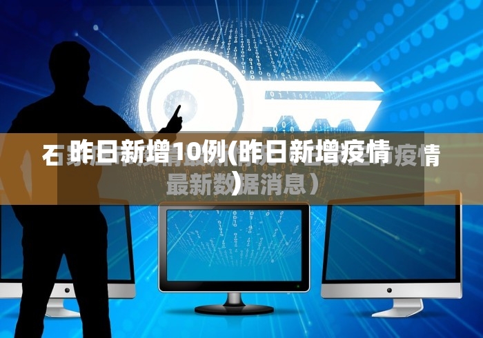 昨日新增10例(昨日新增疫情)