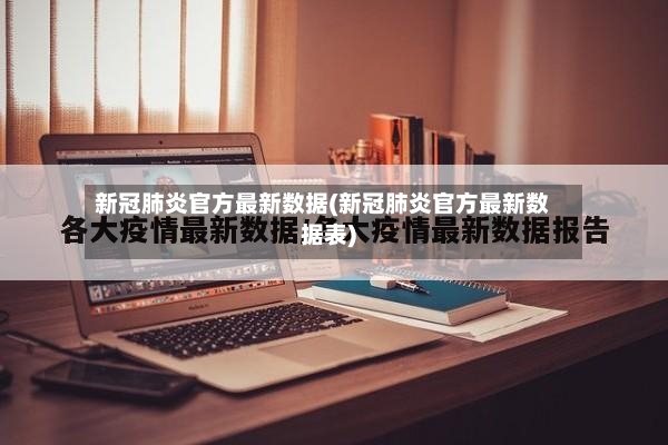 新冠肺炎官方最新数据(新冠肺炎官方最新数据表)