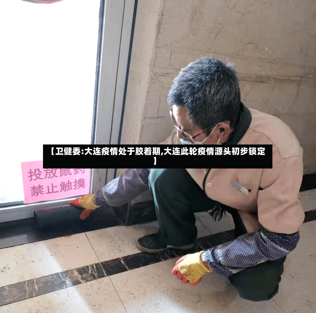 【卫健委:大连疫情处于胶着期,大连此轮疫情源头初步锁定】-第3张图片