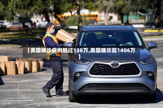 【美国确诊病例超过138万,美国确诊超1406万】