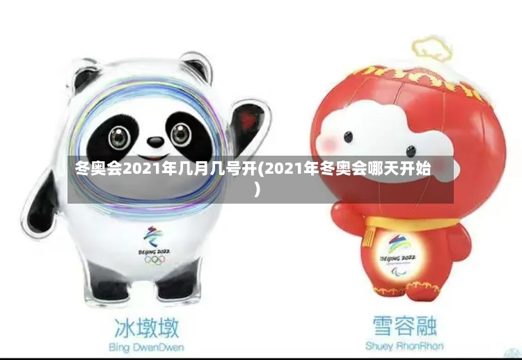 冬奥会2021年几月几号开(2021年冬奥会哪天开始)