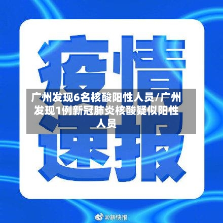 广州发现6名核酸阳性人员/广州发现1例新冠肺炎核酸疑似阳性人员-第2张图片