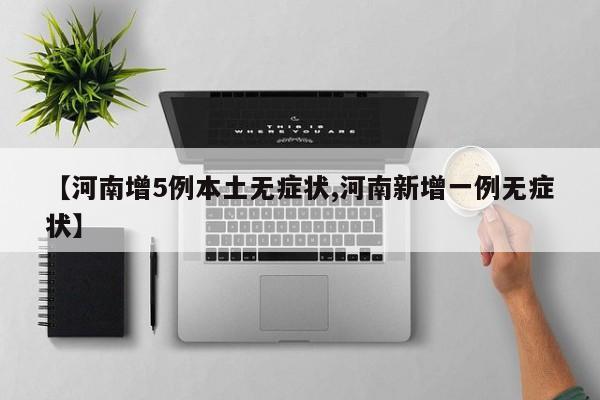 【河南增5例本土无症状,河南新增一例无症状】