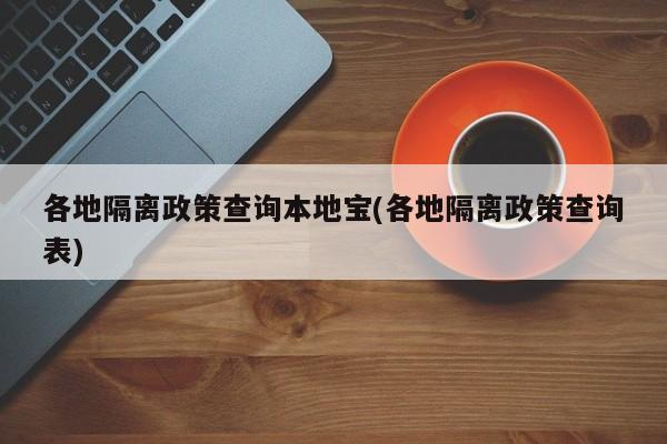 各地隔离政策查询本地宝(各地隔离政策查询表)