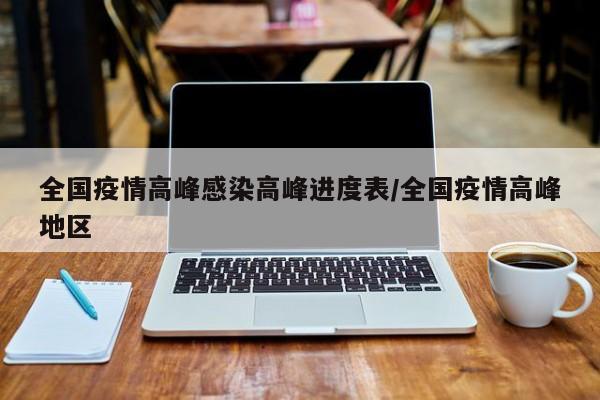 全国疫情高峰感染高峰进度表/全国疫情高峰地区