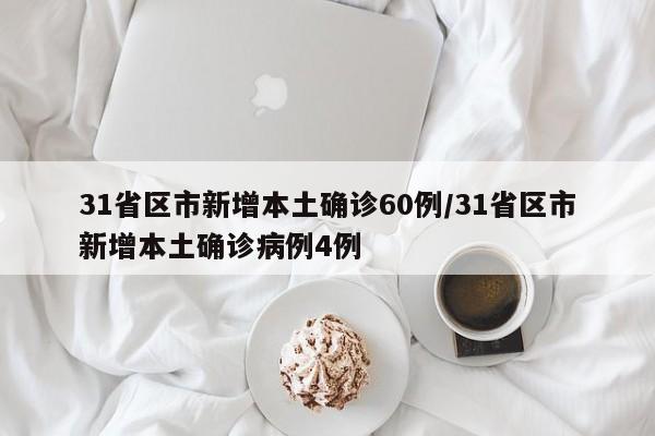 31省区市新增本土确诊60例/31省区市新增本土确诊病例4例