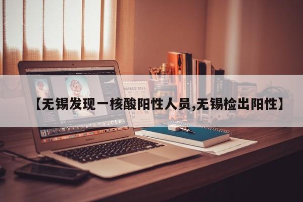 【无锡发现一核酸阳性人员,无锡检出阳性】