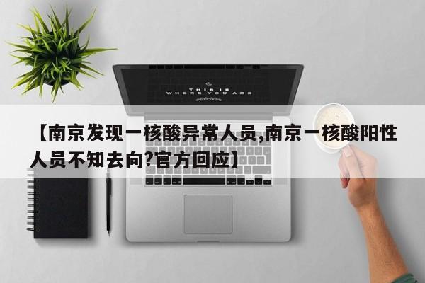 【南京发现一核酸异常人员,南京一核酸阳性人员不知去向?官方回应】