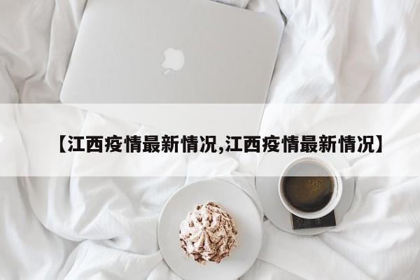 【江西疫情最新情况,江西疫情最新情况】