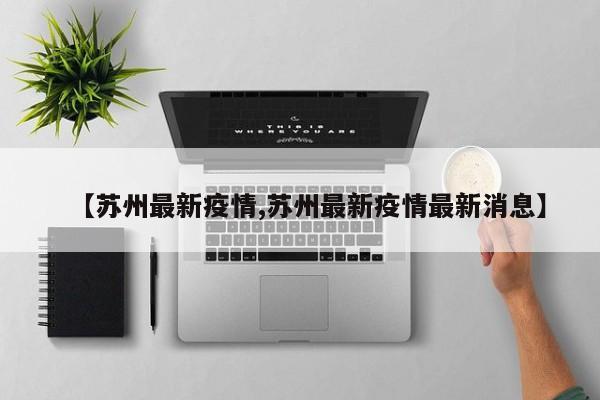 【苏州最新疫情,苏州最新疫情最新消息】