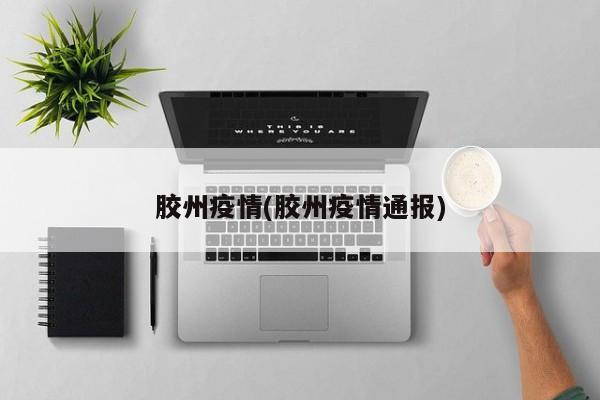 胶州疫情(胶州疫情通报)