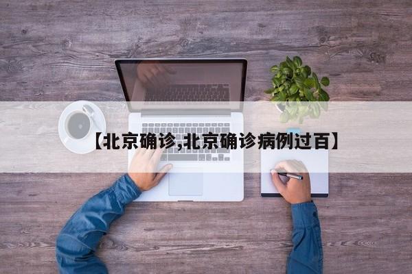 【北京确诊,北京确诊病例过百】