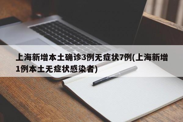 上海新增本土确诊3例无症状7例(上海新增1例本土无症状感染者)
