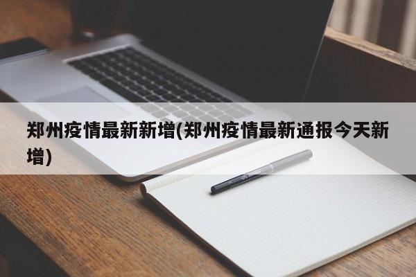 郑州疫情最新新增(郑州疫情最新通报今天新增)