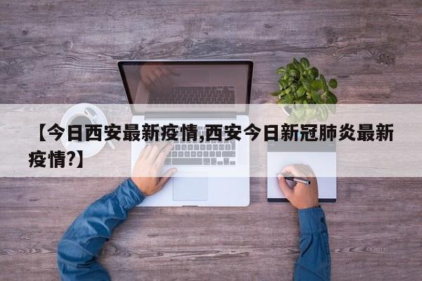 【今日西安最新疫情,西安今日新冠肺炎最新疫情?】