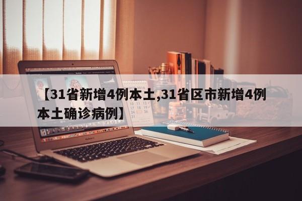 【31省新增4例本土,31省区市新增4例本土确诊病例】
