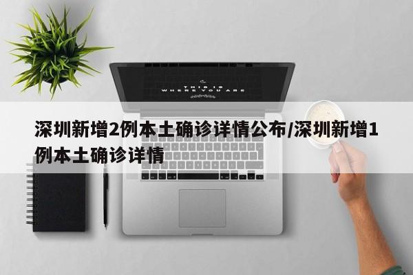 深圳新增2例本土确诊详情公布/深圳新增1例本土确诊详情