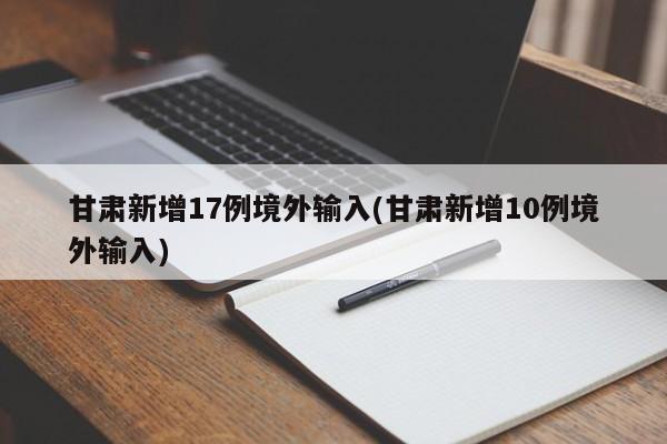 甘肃新增17例境外输入(甘肃新增10例境外输入)