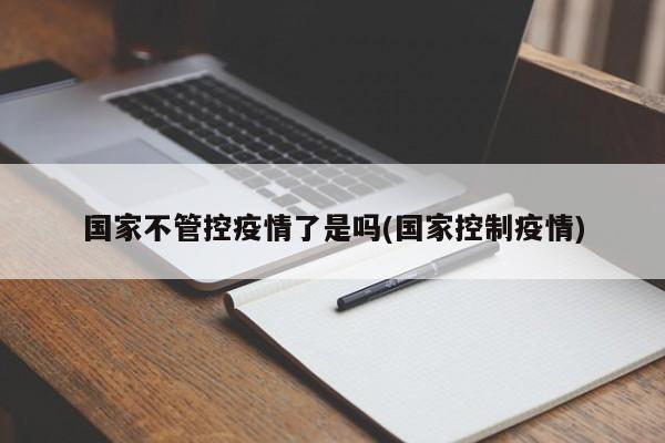 国家不管控疫情了是吗(国家控制疫情)