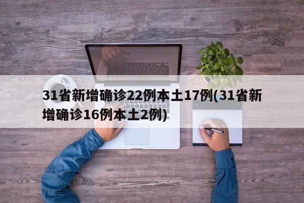 31省新增确诊22例本土17例(31省新增确诊16例本土2例)