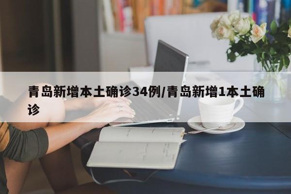 青岛新增本土确诊34例/青岛新增1本土确诊