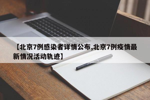 【北京7例感染者详情公布,北京7例疫情最新情况活动轨迹】
