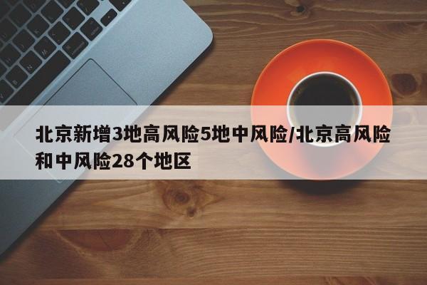 北京新增3地高风险5地中风险/北京高风险和中风险28个地区
