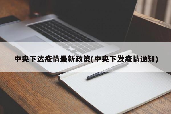 中央下达疫情最新政策(中央下发疫情通知)