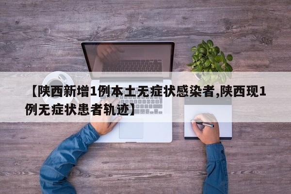 【陕西新增1例本土无症状感染者,陕西现1例无症状患者轨迹】