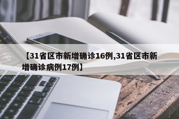 【31省区市新增确诊16例,31省区市新增确诊病例17例】
