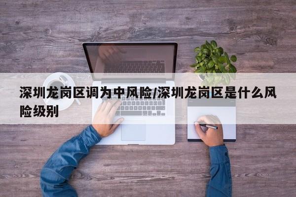 深圳龙岗区调为中风险/深圳龙岗区是什么风险级别