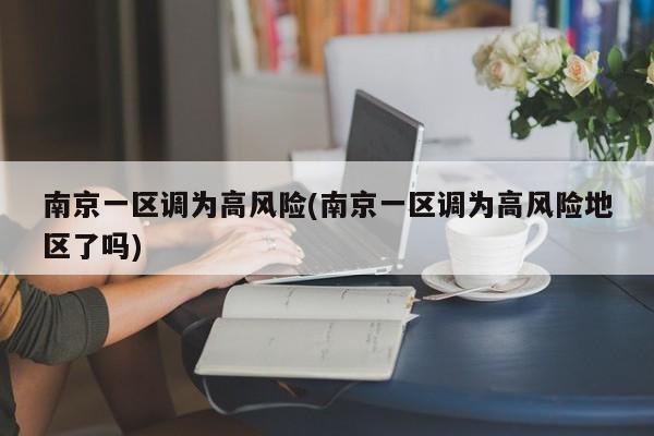 南京一区调为高风险(南京一区调为高风险地区了吗)