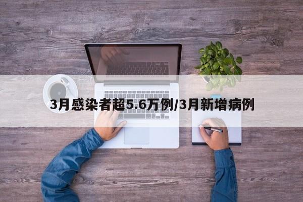 3月感染者超5.6万例/3月新增病例