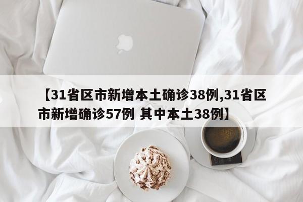 【31省区市新增本土确诊38例,31省区市新增确诊57例 其中本土38例】