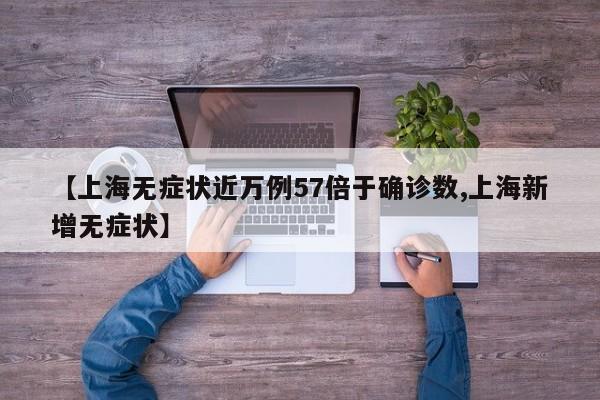 【上海无症状近万例57倍于确诊数,上海新增无症状】