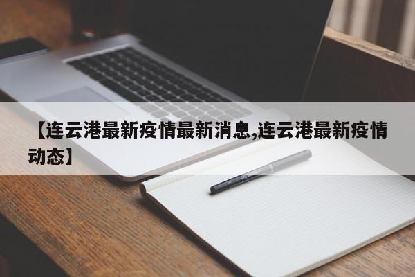 【连云港最新疫情最新消息,连云港最新疫情动态】