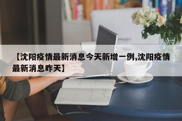 【沈阳疫情最新消息今天新增一例,沈阳疫情最新消息昨天】