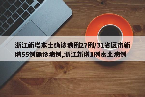 浙江新增本土确诊病例27例/31省区市新增55例确诊病例,浙江新增1例本土病例
