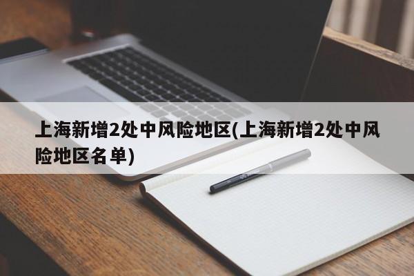 上海新增2处中风险地区(上海新增2处中风险地区名单)