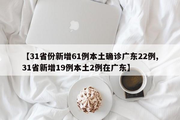 【31省份新增61例本土确诊广东22例,31省新增19例本土2例在广东】