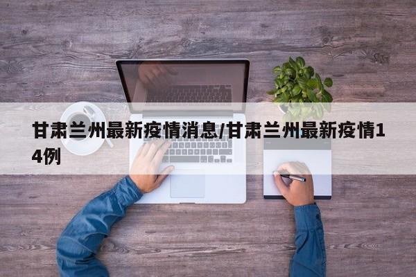 甘肃兰州最新疫情消息/甘肃兰州最新疫情14例