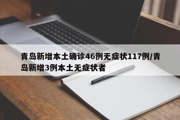 青岛新增本土确诊46例无症状117例/青岛新增3例本土无症状者