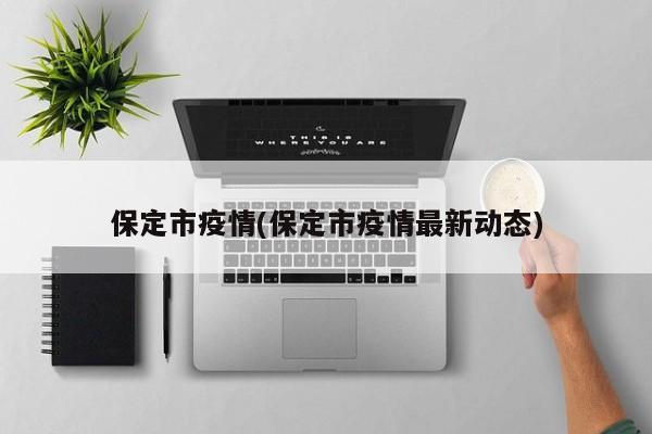 保定市疫情(保定市疫情最新动态)